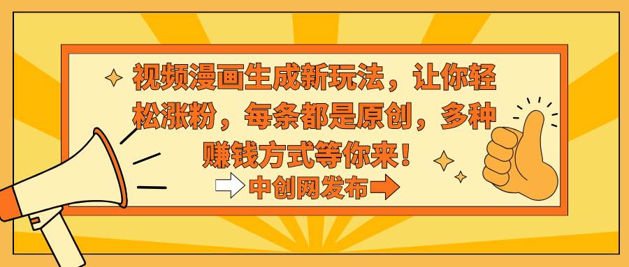 视频漫画生成新玩法，让你轻松涨粉，每条都是原创，多种赚钱方式等你来！-万利网