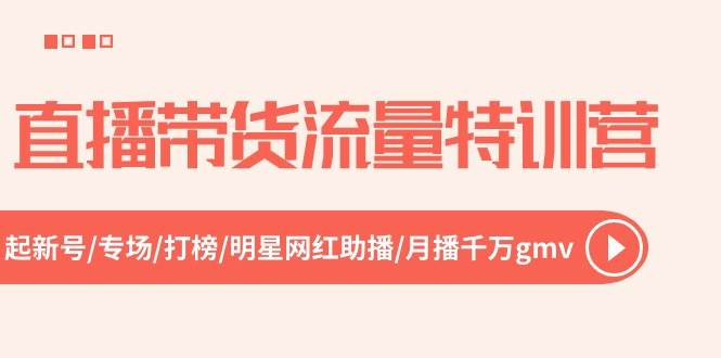 直播带货流量特训营，起新号-专场-打榜-明星网红助播 月播千万gmv（52节）-万利网