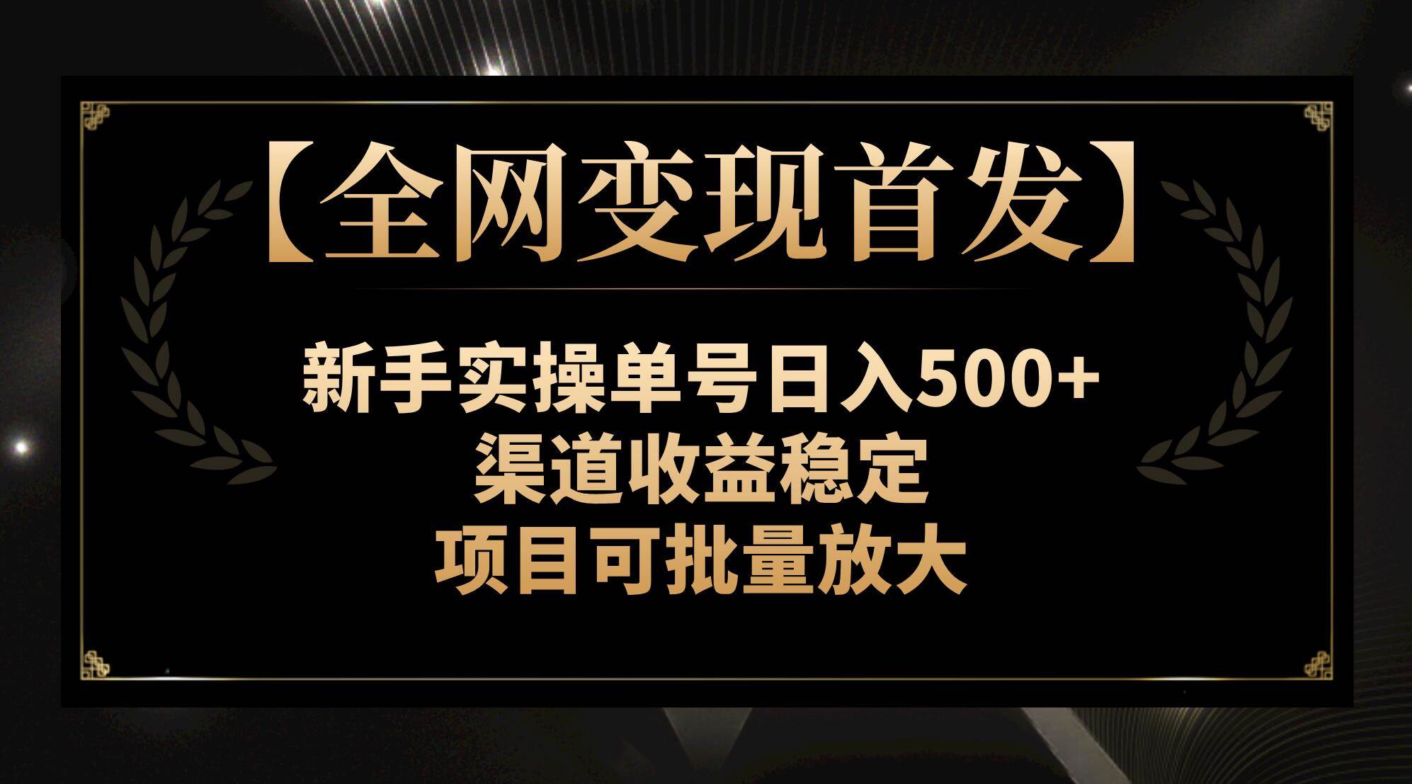 【全网变现首发】新手实操单号日入500+，渠道收益稳定，项目可批量放大-万利网