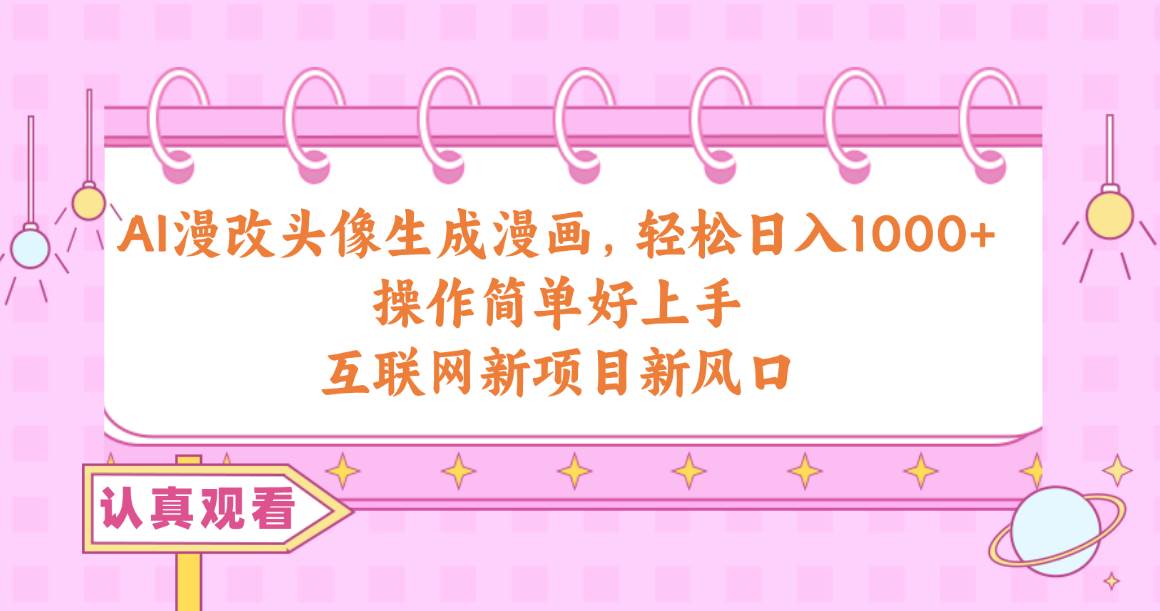 AI漫改头像生成漫画，轻松日入1000+，操作简单好上手，互联网新项目新风口-万利网