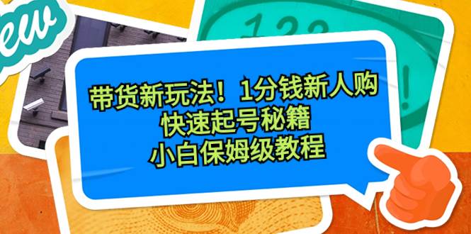 带货新玩法！1分钱新人购，快速起号秘籍！小白保姆级教程-万利网