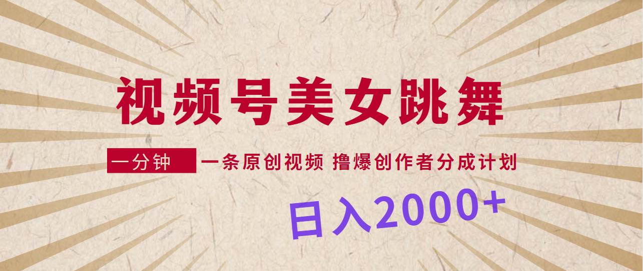 视频号，美女跳舞，一分钟一条原创视频，撸爆创作者分成计划，日入2000+-万利网