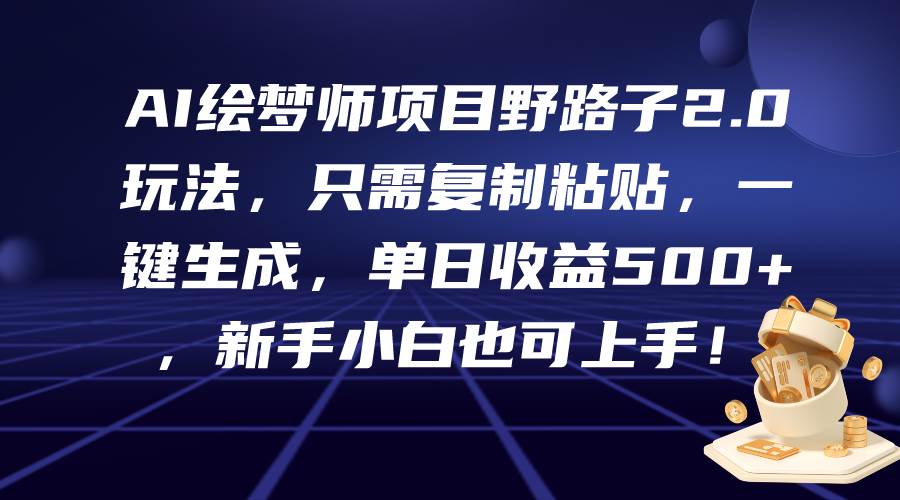 AI绘梦师项目野路子2.0玩法，只需复制粘贴，一键生成，单日收益500+，新…-万利网