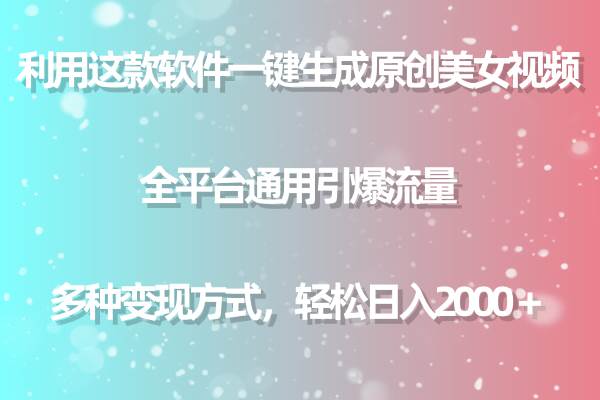 利用这款软件一键生成原创美女视频 全平台通用引爆流量 多种变现日入2000＋-万利网