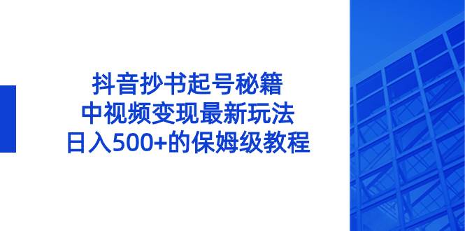 抖音抄书起号秘籍，中视频变现最新玩法，日入500+的保姆级教程！-万利网