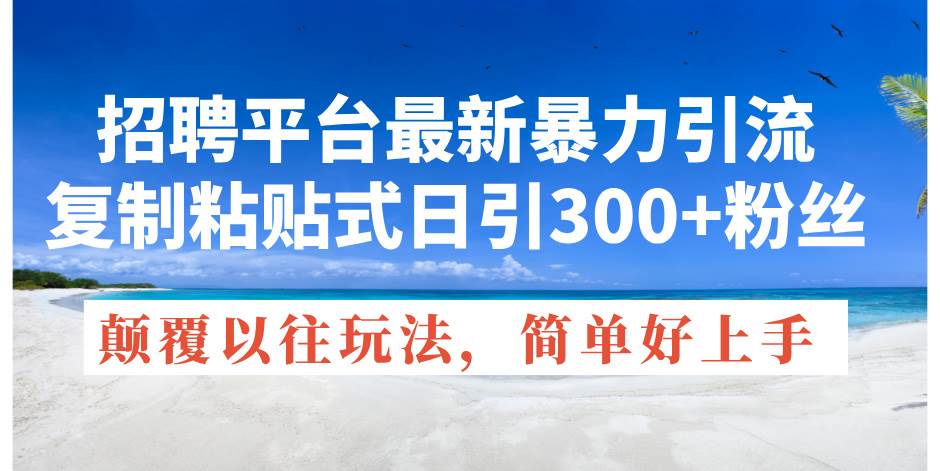 招聘平台最新暴力引流，复制粘贴式日引300+粉丝，颠覆以往垃圾玩法，简…-万利网