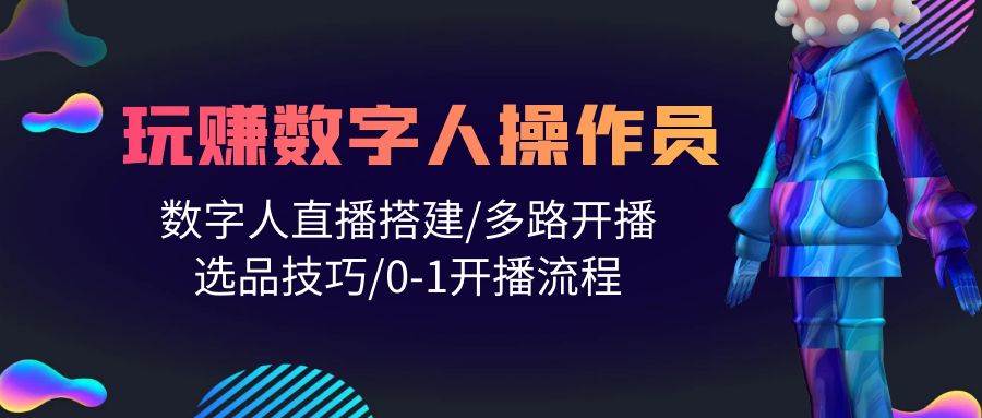 人人都能玩赚数字人操作员 数字人直播搭建/多路开播/选品技巧/0-1开播流程-万利网