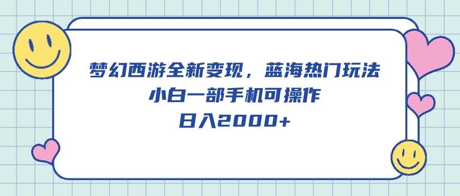 梦幻西游全新变现，蓝海热门玩法，小白一部手机可操作，日入2000+-万利网
