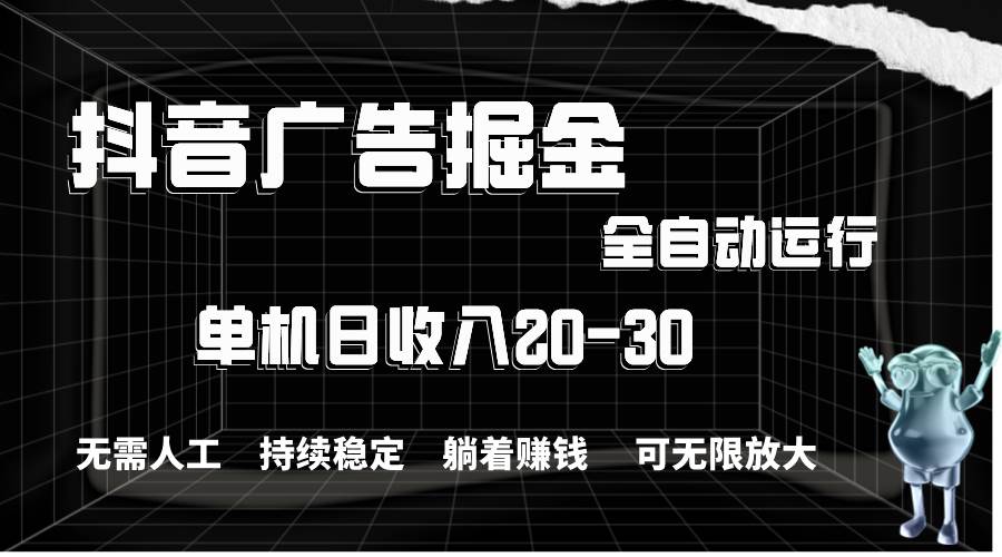 抖音广告掘金，单机产值20-30，全程自动化操作-万利网