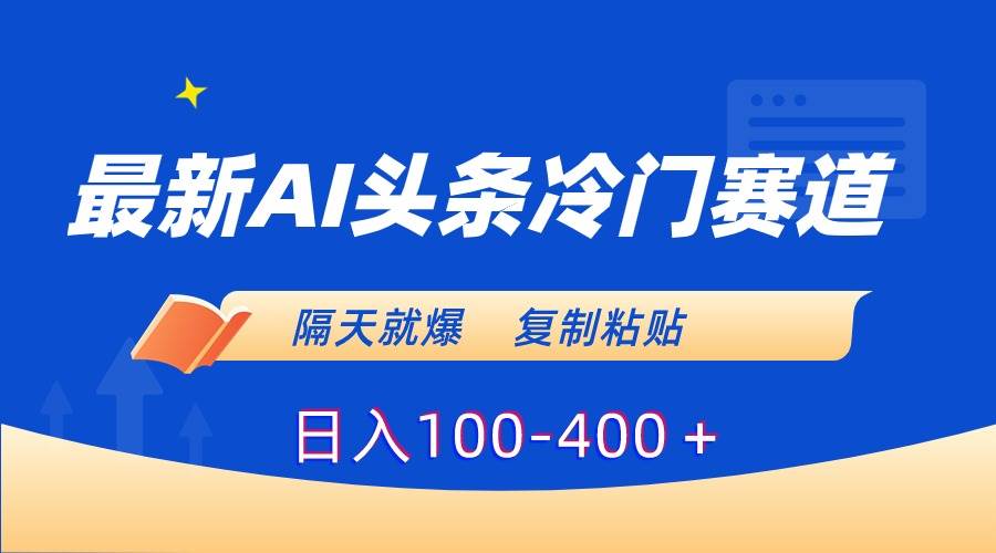 最新AI头条冷门赛道，隔天就爆，复制粘贴日入100-400＋-万利网