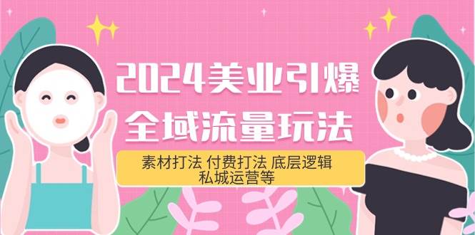 2024美业-引爆全域流量玩法，素材打法 付费打法 底层逻辑 私城运营等(31节)-万利网