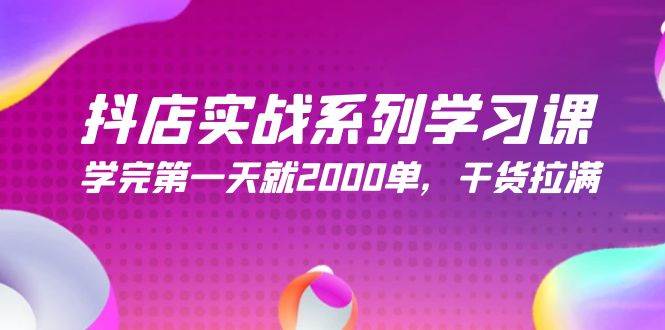 抖店实战系列学习课，学完第一天就2000单，干货拉满（245节课）-万利网
