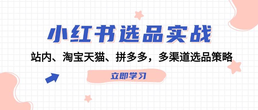 小红书选品实战：站内、淘宝天猫、拼多多，多渠道选品策略-万利网