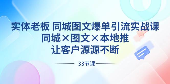 实体老板 同城图文爆单引流实战课，同城×图文×本地推，让客户源源不断-万利网