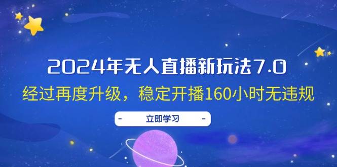 2024年无人直播新玩法7.0，经过再度升级，稳定开播160小时无违规，抖音…-万利网