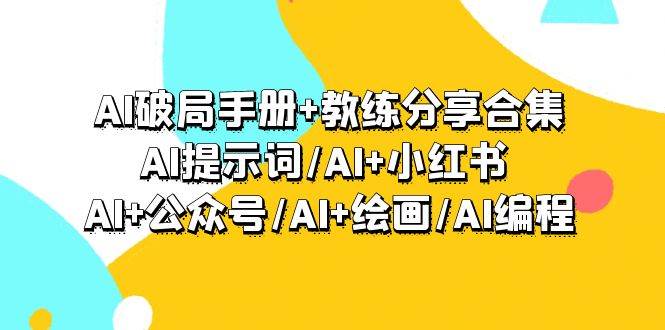AI破局手册+教练分享合集：AI提示词/AI+小红书 /AI+公众号/AI+绘画/AI编程-万利网