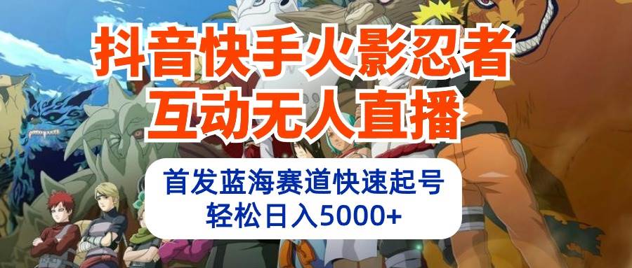 抖音快手火影忍者互动无人直播 蓝海赛道快速起号 日入5000+教程+软件+素材-万利网