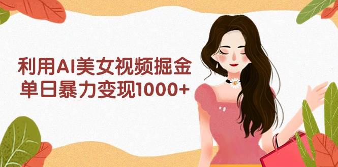 利用AI美女视频掘金，单日暴力变现1000+，多平台高收益，小白跟着干就完…-万利网