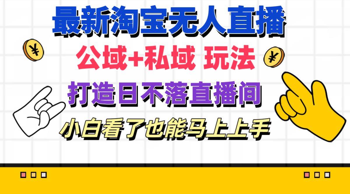最新淘宝无人直播 公域+私域玩法打造真正的日不落直播间 小白看了也能…-万利网