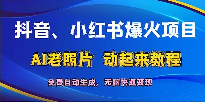 抖音、小红书爆火项目：AI老照片动起来教程，免费自动生成，无脑快速变…-万利网