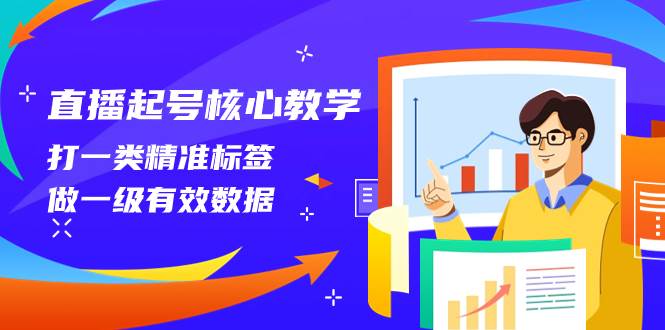 直播起号核心教学，打一类精准标签，做一级有效数据（14节课）-万利网