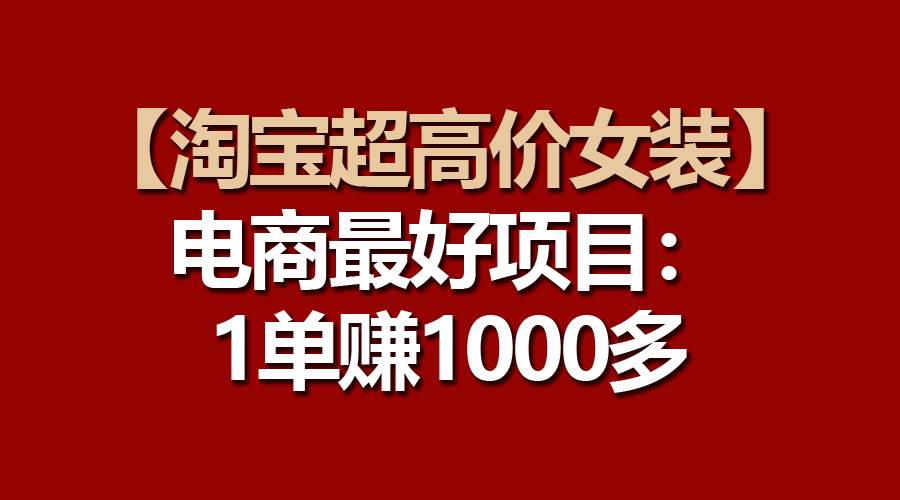 【淘宝超高价女装】电商最好项目：一单赚1000多-万利网