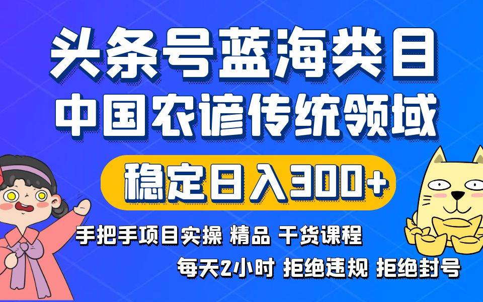 头条号蓝海类目传统和农谚领域实操精品课程拒绝违规封号稳定日入300+-万利网