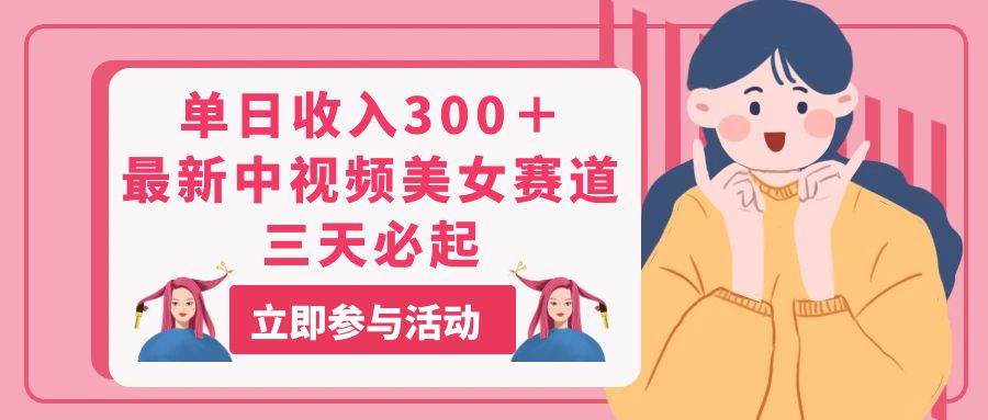 单日收入300＋！最新中视频美女赛道，三天必起-万利网