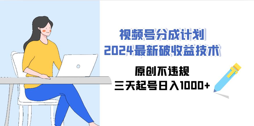 视频号分成计划2024最新破收益技术，原创不违规，三天起号日入1000+-万利网