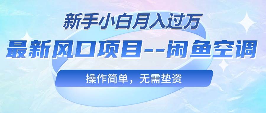最新风口项目—闲鱼空调，新手小白月入过万，操作简单，无需垫资-万利网