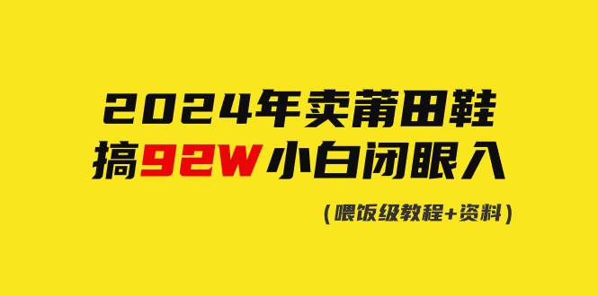2024年卖莆田鞋，搞了92W，小白闭眼操作！-万利网