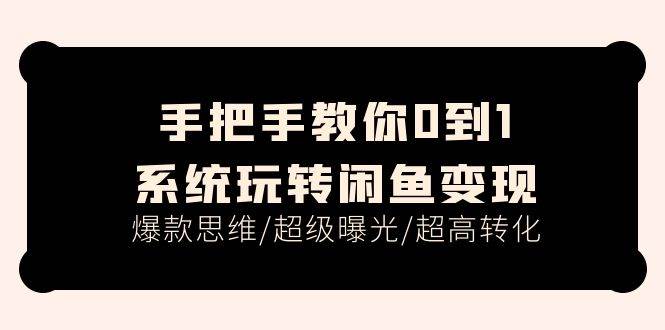 手把手教你0到1系统玩转闲鱼变现，爆款思维/超级曝光/超高转化（15节课）-万利网