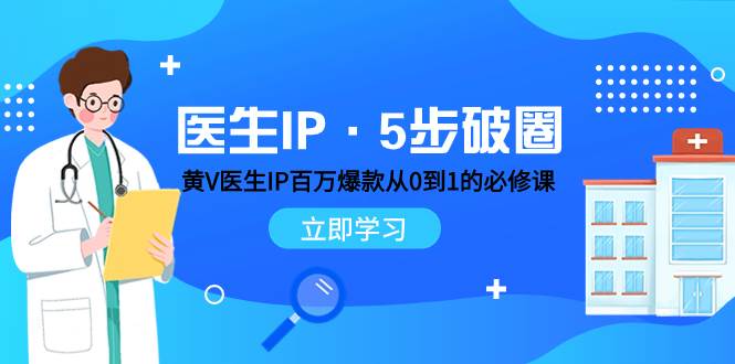 医生IP·5步破圈：黄V医生IP百万爆款从0到1的必修课 学习内容运营的底层逻辑-万利网