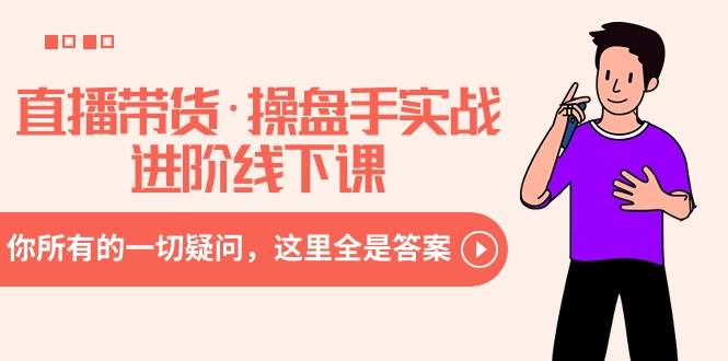 直播带货·操盘手实战进阶线下课：你所有的一切疑问，这里全是答案-万利网