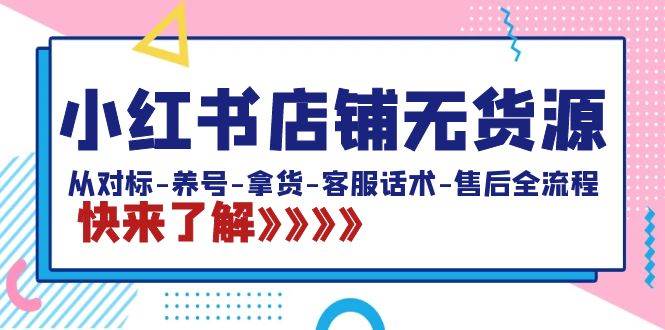 小红书店铺无货源：从对标-养号-拿货-客服话术-售后全流程（20节课）-万利网