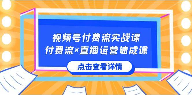 视频号付费流实战课，付费流×直播运营速成课，让你快速掌握视频号核心运..-万利网