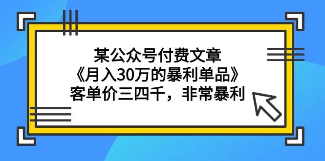 某公众号付费文章《月入30万的暴利单品》客单价三四千，非常暴利-万利网