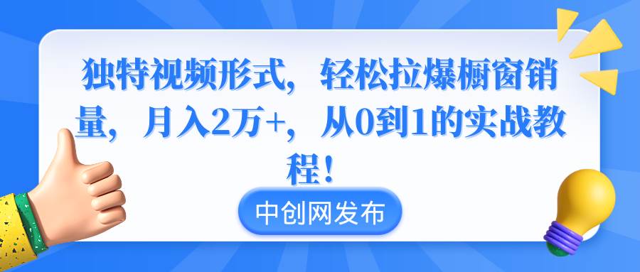独特视频形式，轻松拉爆橱窗销量，月入2万+，从0到1的实战教程！-万利网