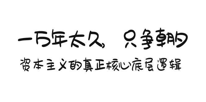 某付费文章《一万年太久，只争朝夕：资本主义的真正核心底层逻辑》-万利网