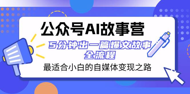 公众号AI 故事营 最适合小白的自媒体变现之路  5分钟出一篇爆文故事 全流程-万利网