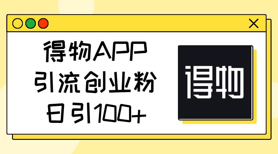 得物APP引流创业粉，日引100+-万利网