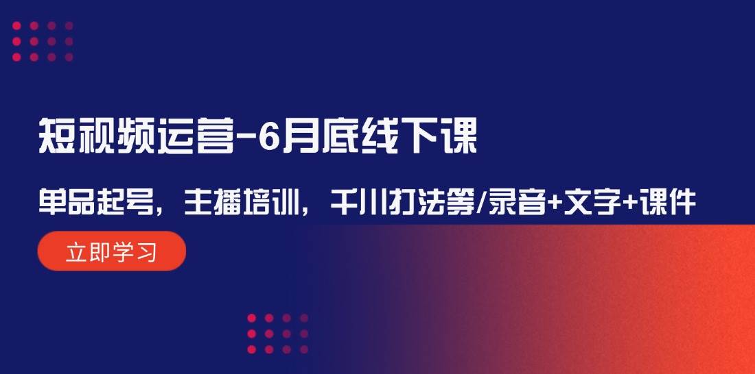 短视频运营-6月底线下课：单品起号，主播培训，千川打法等/录音+文字+课件-万利网