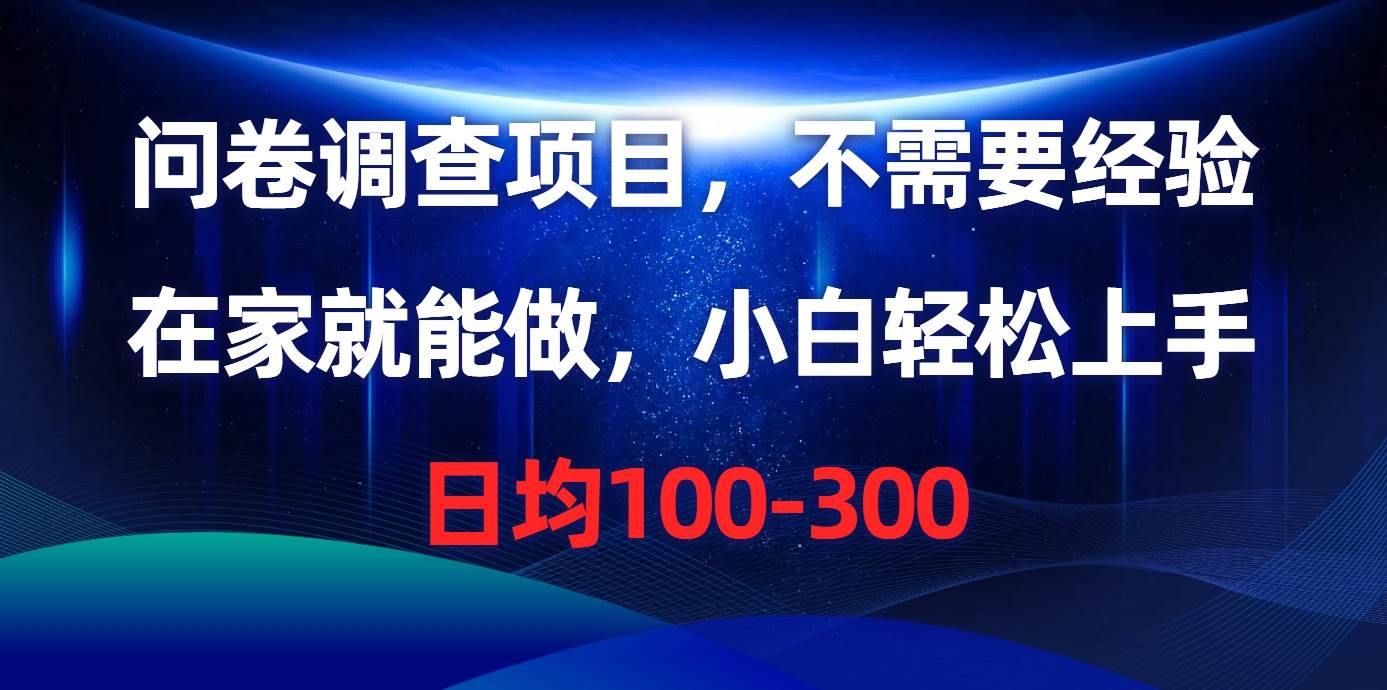 问卷调查项目，不需要经验，在家就能做，小白轻松上手，日均100-300-万利网