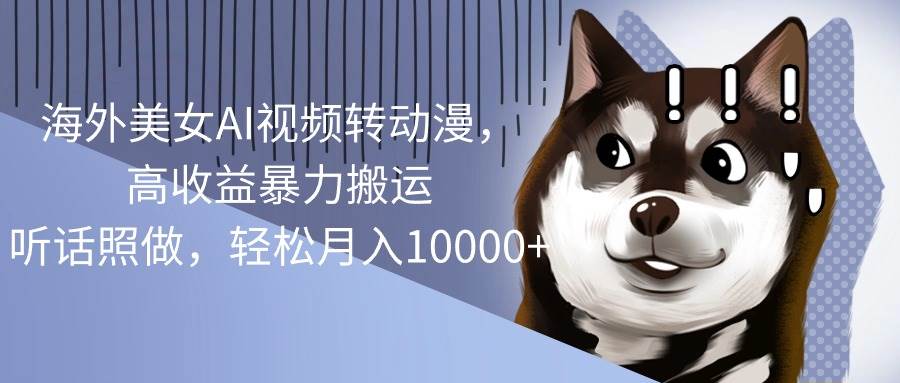 海外美女AI视频转动漫，高收益暴力搬运，听话照做，轻松月入10000+-万利网