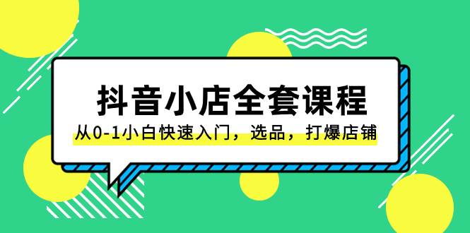 抖音小店-全套课程，从0-1小白快速入门，选品，打爆店铺（131节课）-万利网