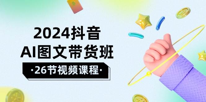 2024抖音AI图文带货班：在这个赛道上  乘风破浪 拿到好效果（26节课）-万利网