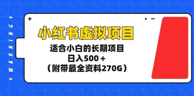 小红书虚拟项目，适合小白的长期项目，日入500＋（附带最全资料270G）-万利网