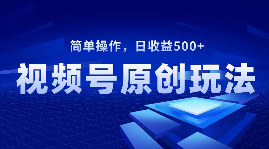 视频号原创视频玩法，日收益500+-万利网