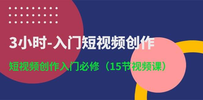 3小时-入门短视频创作：短视频创作入门必修（15节视频课）-万利网