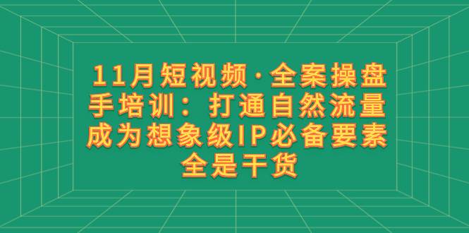11月短视频·全案操盘手培训：打通自然流量 成为想象级IP必备要素 全是干货-万利网